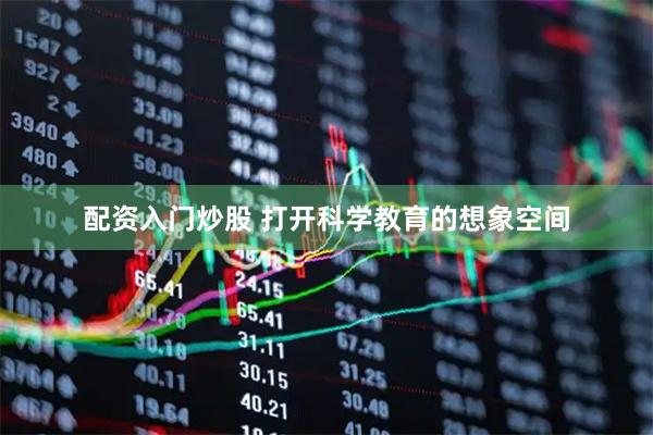 配资入门炒股 打开科学教育的想象空间