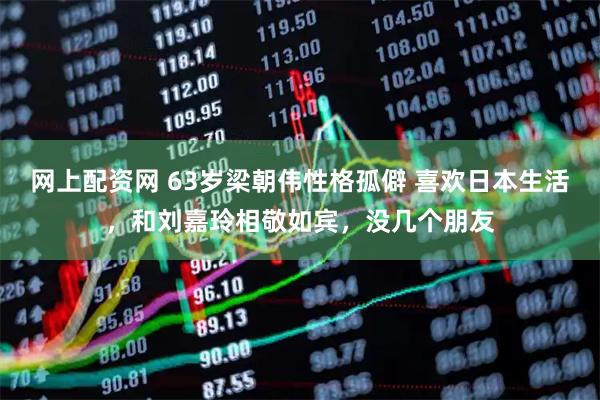网上配资网 63岁梁朝伟性格孤僻 喜欢日本生活，和刘嘉玲相敬如宾，没几个朋友