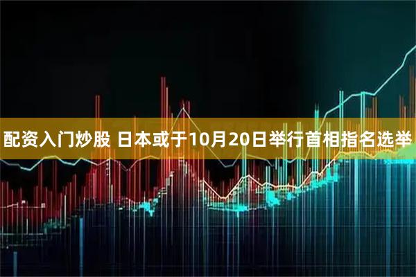配资入门炒股 日本或于10月20日举行首相指名选举